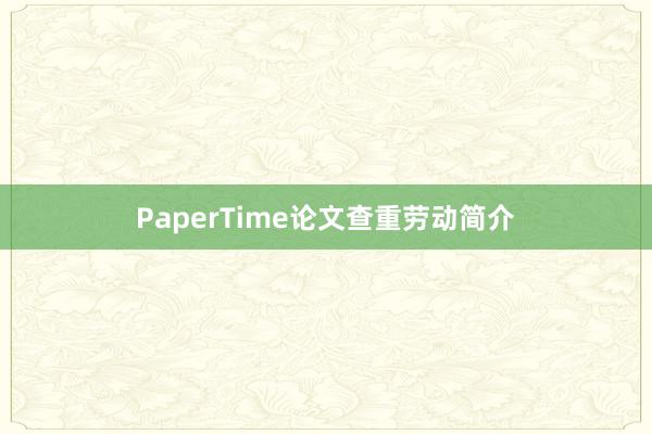 PaperTime论文查重劳动简介